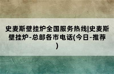 史麦斯壁挂炉全国服务热线|史麦斯壁挂炉-总部各市电话(今日-推荐)